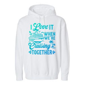 I Love It When Were Cruisin Together Family Trip Cruise Gift Garment-Dyed Fleece Hoodie