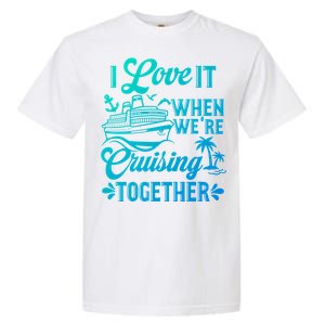 I Love It When Were Cruisin Together Family Trip Cruise Gift Garment-Dyed Heavyweight T-Shirt