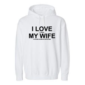 I Love It When My Wife Lets Me Go Metal Detecting Shirt Garment-Dyed Fleece Hoodie