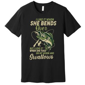 I Like It When She Bends Over Fishing Gifts Father's Day Premium T-Shirt