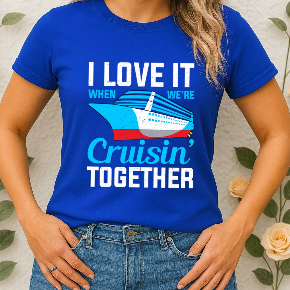 I Love It When Were Cruisin Together Boating Cruise Trip Funny Gift Womens T-Shirt