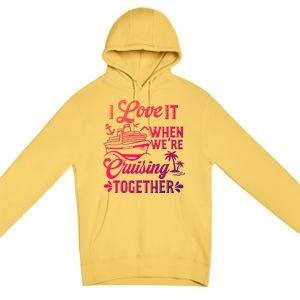 I Love It When Were Cruisin Together Family Trip Cruise Gift Premium Pullover Hoodie