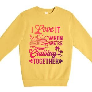 I Love It When Were Cruisin Together Family Trip Cruise Gift Premium Crewneck Sweatshirt