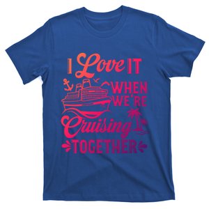 I Love It When Were Cruisin Together Family Trip Cruise Gift T-Shirt