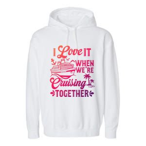 I Love It When Were Cruisin Together Family Trip Cruise Gift Garment-Dyed Fleece Hoodie