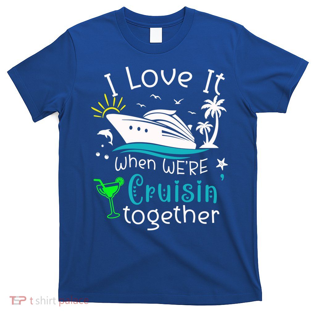 I Love It When Were Cruisin Together Funny Crusing Cruise Gift T-Shirt