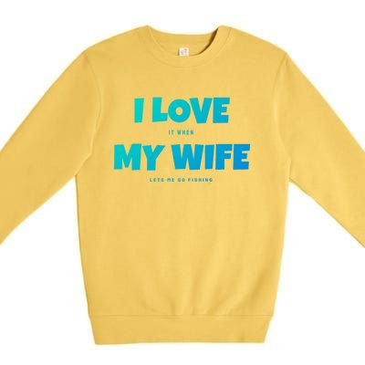 I Love It When My Wife Lets Me Go Fishing Funny DadS Saying Cute Gift Premium Crewneck Sweatshirt