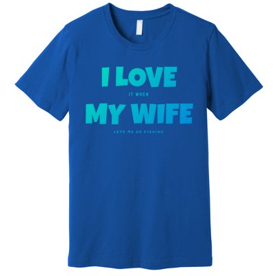 I Love It When My Wife Lets Me Go Fishing Funny DadS Saying Cute Gift Premium T-Shirt