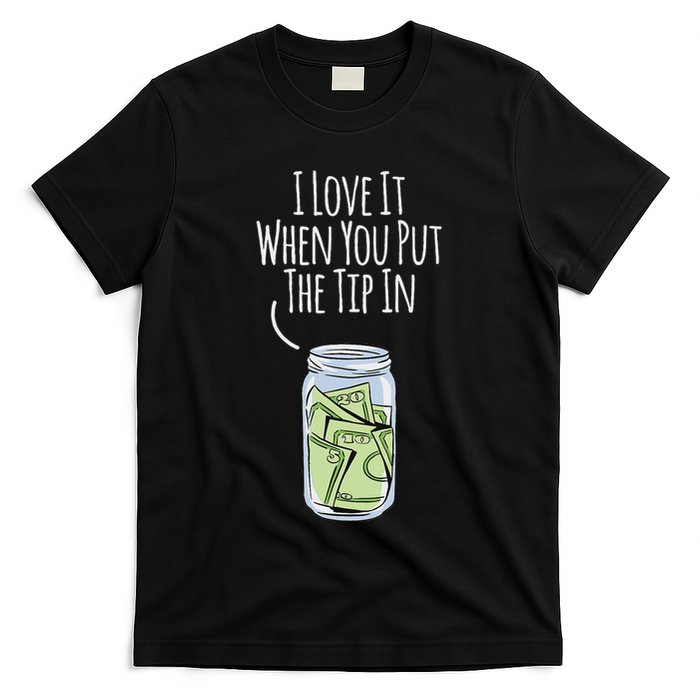 I Love It When You Put The Tip In For Bartender T-Shirt