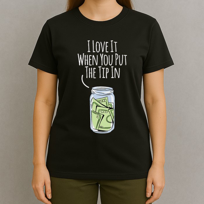I Love It When You Put The Tip In For Bartender T-Shirt