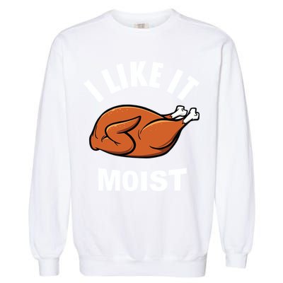 I Like It Moist Funny Thanksgiving Top Great Gift Garment-Dyed Sweatshirt