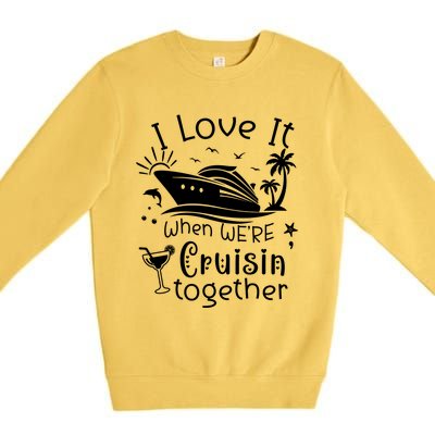 I Love It When Were Cruisin Together Funny Crusing Cruise Gift Premium Crewneck Sweatshirt