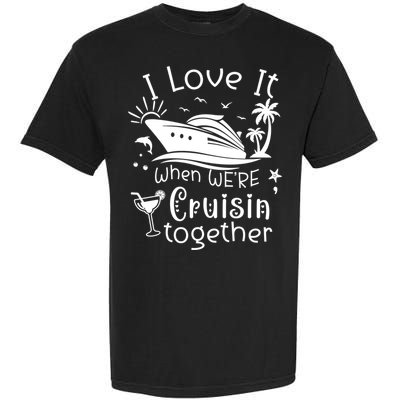 I Love It When Were Cruisin Together Funny Crusing Cruise Gift Garment-Dyed Heavyweight T-Shirt