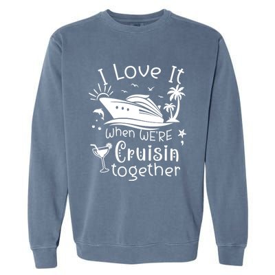 I Love It When Were Cruisin Together Funny Crusing Cruise Gift Garment-Dyed Sweatshirt