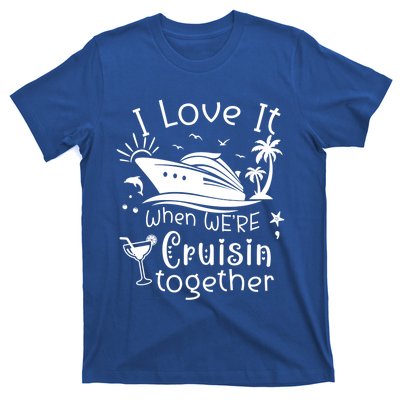 I Love It When Were Cruisin Together Funny Crusing Cruise Gift T-Shirt