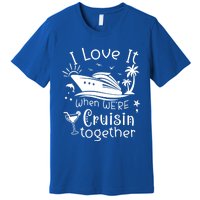 I Love It When Were Cruisin Together Funny Crusing Cruise Gift Premium T-Shirt