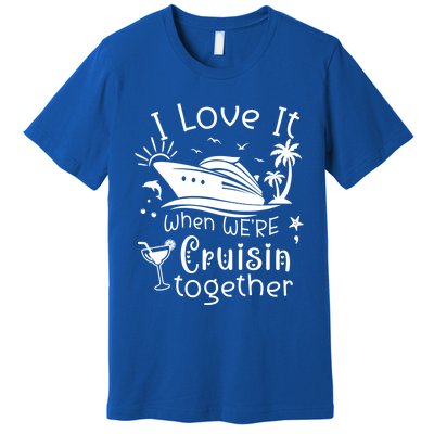 I Love It When Were Cruisin Together Funny Crusing Cruise Gift Premium T-Shirt