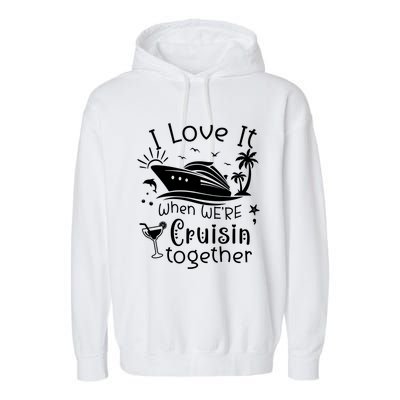 I Love It When Were Cruisin Together Funny Crusing Cruise Gift Garment-Dyed Fleece Hoodie