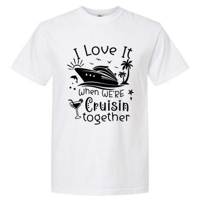 I Love It When Were Cruisin Together Funny Crusing Cruise Gift Garment-Dyed Heavyweight T-Shirt