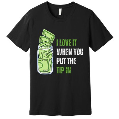 I Love It When You Put The Tip In Funny Bartender Premium T-Shirt