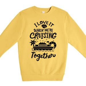 I Love It When Were Cruisin Together Cruise For Couples Cute Gift Premium Crewneck Sweatshirt