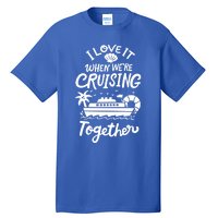 I Love It When Were Cruisin Together Cruise For Couples Cute Gift Tall T-Shirt