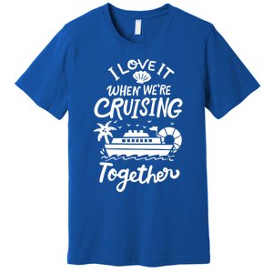 I Love It When Were Cruisin Together Cruise For Couples Cute Gift Premium T-Shirt