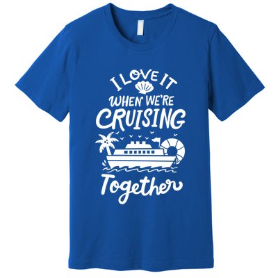 I Love It When Were Cruisin Together Cruise For Couples Cute Gift Premium T-Shirt