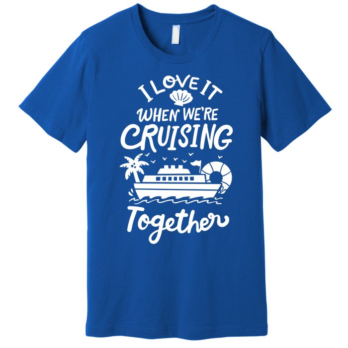 I Love It When Were Cruisin Together Cruise For Couples Cute Gift Premium T-Shirt