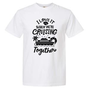 I Love It When Were Cruisin Together Cruise For Couples Cute Gift Garment-Dyed Heavyweight T-Shirt