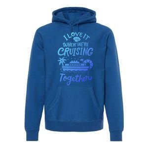 I Love It When Were Cruisin Together Cruise For Couples Cute Gift Premium Hoodie