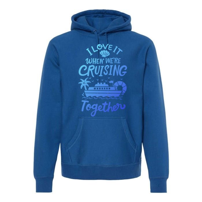 I Love It When Were Cruisin Together Cruise For Couples Cute Gift Premium Hoodie