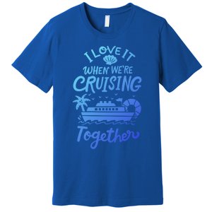 I Love It When Were Cruisin Together Cruise For Couples Cute Gift Premium T-Shirt