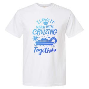 I Love It When Were Cruisin Together Cruise For Couples Cute Gift Garment-Dyed Heavyweight T-Shirt