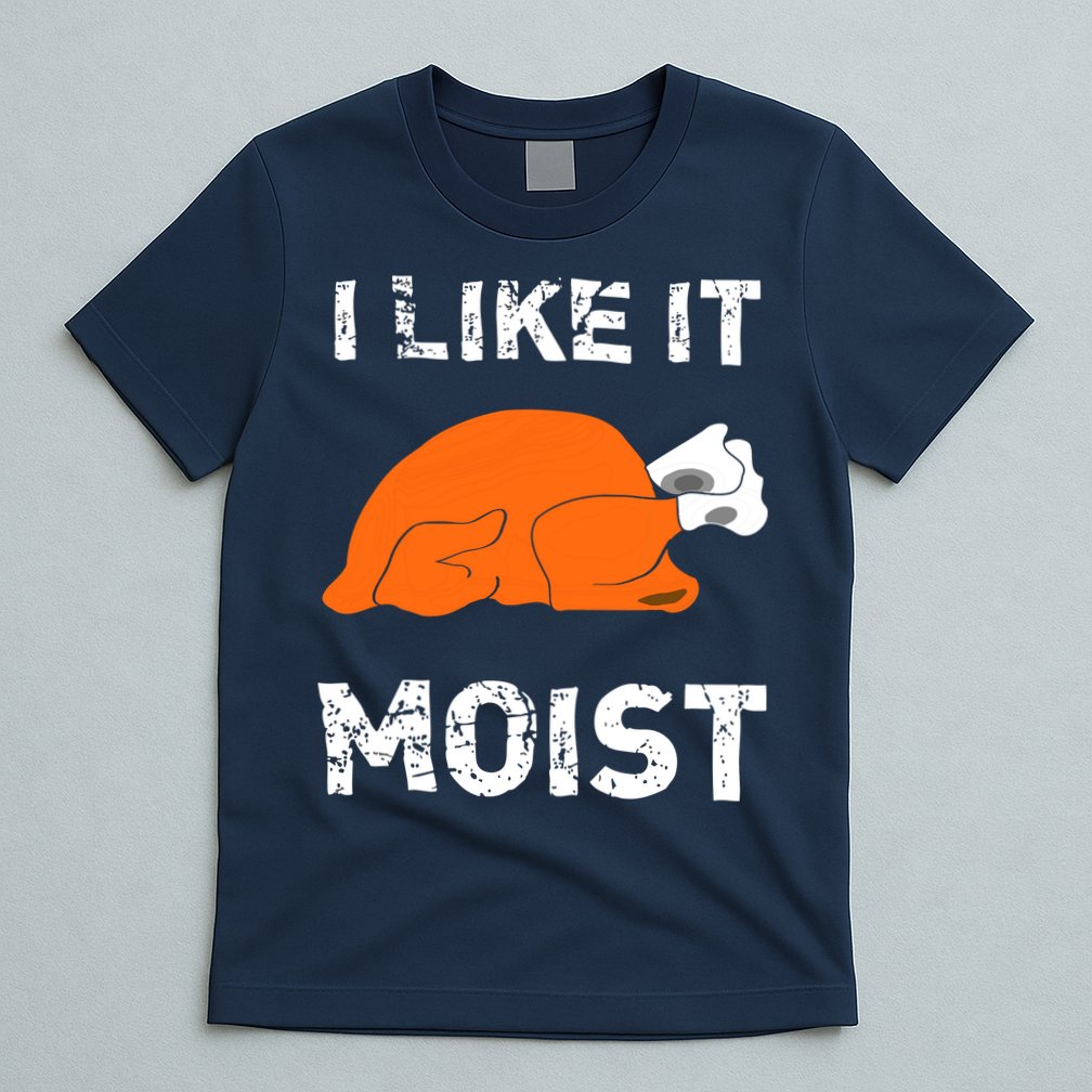 I Like It Moist Funny Turkey Thanksgiving T-Shirt