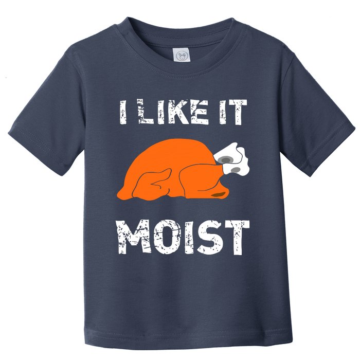 I Like It Moist Funny Turkey Thanksgiving Toddler T-Shirt