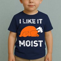I Like It Moist Funny Turkey Thanksgiving Toddler T-Shirt