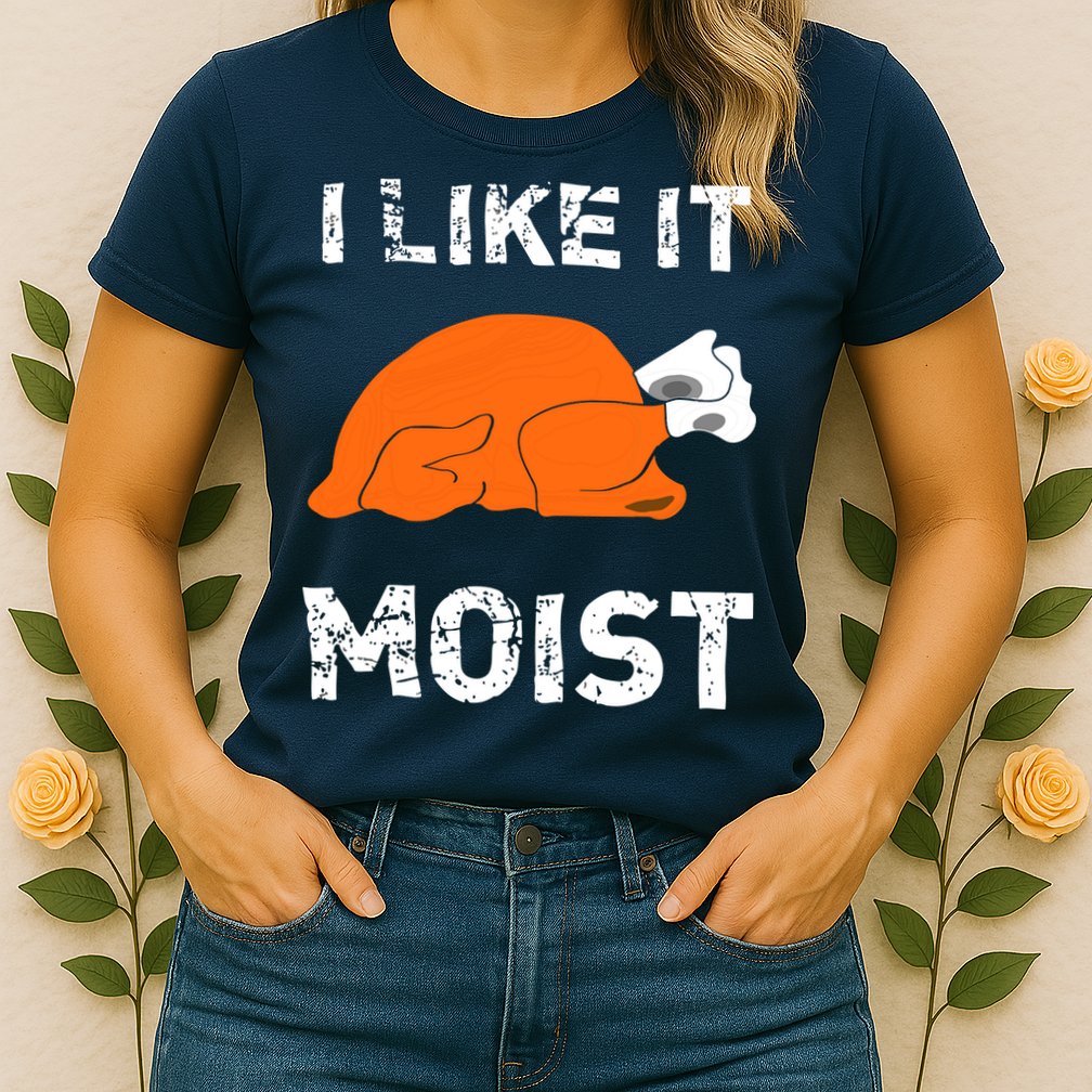 I Like It Moist Funny Turkey Thanksgiving Womens T-Shirt