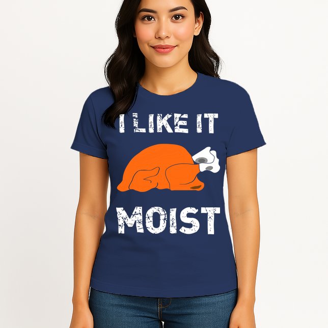 I Like It Moist Funny Turkey Thanksgiving Womens T-Shirt