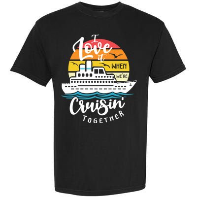 I Love It When Were Cruisin Together Nautical Sailing Gift Garment-Dyed Heavyweight T-Shirt