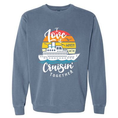 I Love It When Were Cruisin Together Nautical Sailing Gift Garment-Dyed Sweatshirt