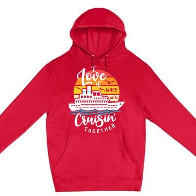 I Love It When Were Cruisin Together Nautical Sailing Gift Premium Pullover Hoodie