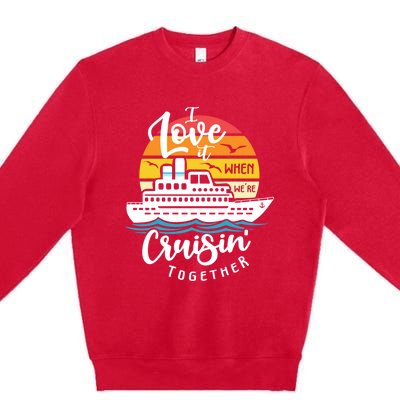 I Love It When Were Cruisin Together Nautical Sailing Gift Premium Crewneck Sweatshirt