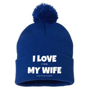 I Love It When My Wife Lets Me Go Fishing Funny DadS Saying Funny Gift Pom Pom 12in Knit Beanie