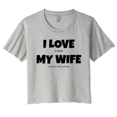 I Love It When My Wife Lets Me Go Fishing Funny DadS Saying Funny Gift Women's Crop Top Tee