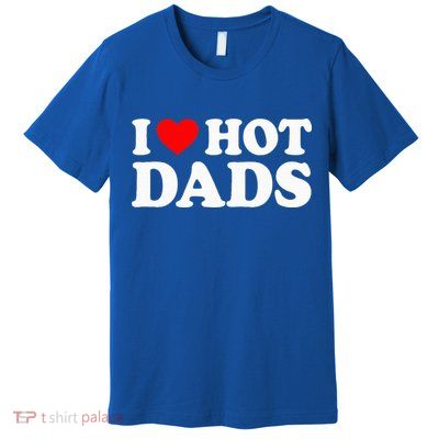 I Love  I Heart Hot Dads    Premium T-Shirt