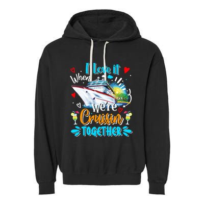 I Love It When We Are Cruisin Together Funny Cruise Lover Gift Garment-Dyed Fleece Hoodie