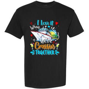 I Love It When We Are Cruisin Together Funny Cruise Lover Gift Garment-Dyed Heavyweight T-Shirt