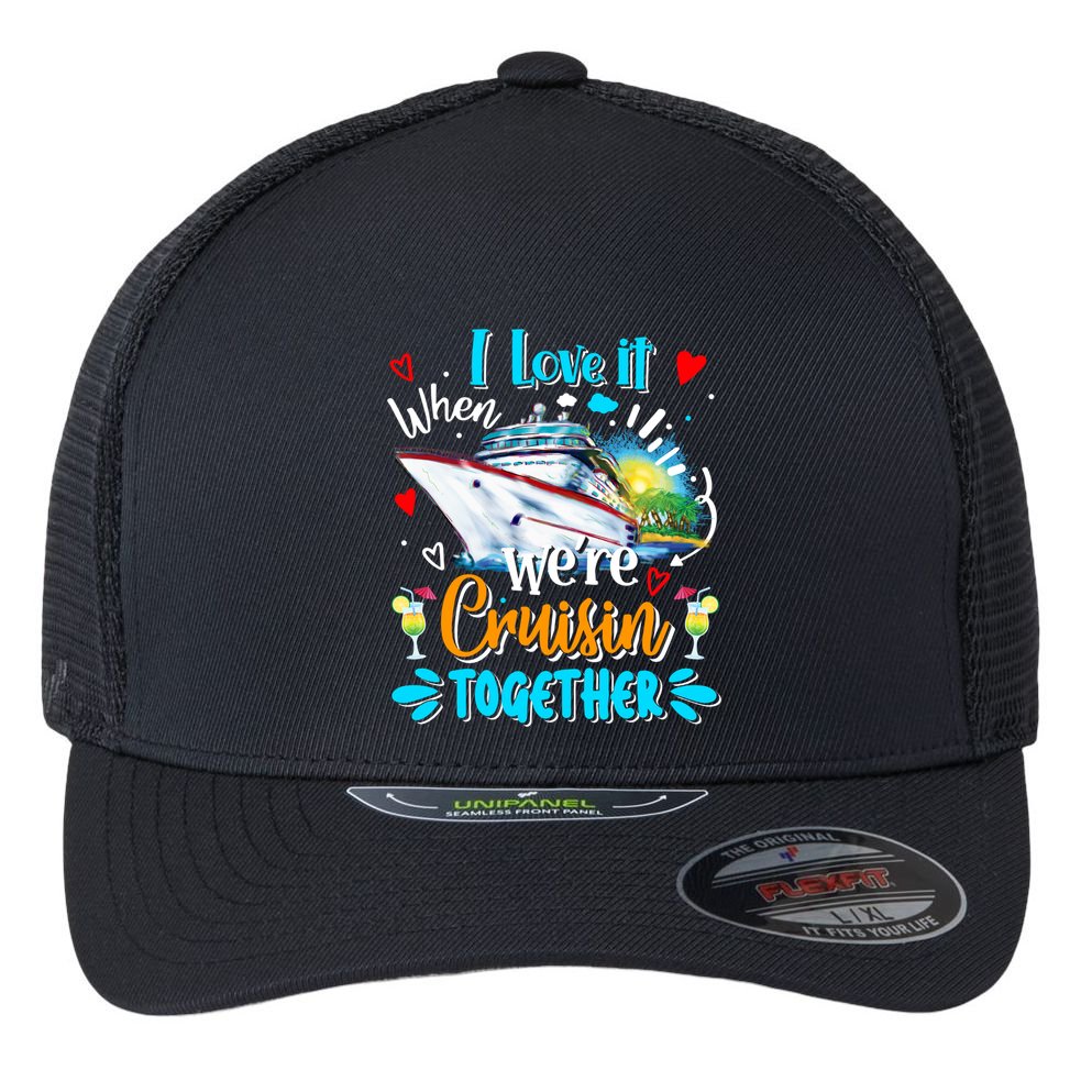 I Love It When We Are Cruisin Together Funny Cruise Lover Gift Flexfit Unipanel Trucker Cap