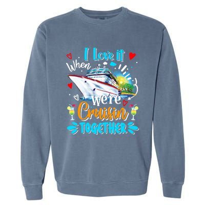 I Love It When We Are Cruisin Together Funny Cruise Lover Gift Garment-Dyed Sweatshirt